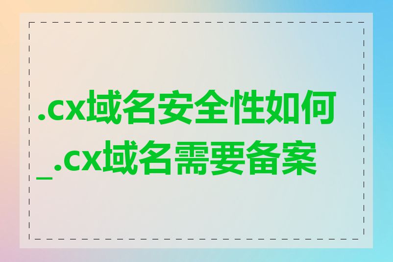.cx域名安全性如何_.cx域名需要备案吗