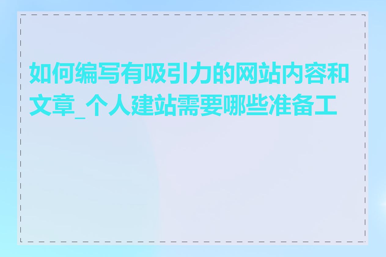 如何编写有吸引力的网站内容和文章_个人建站需要哪些准备工作