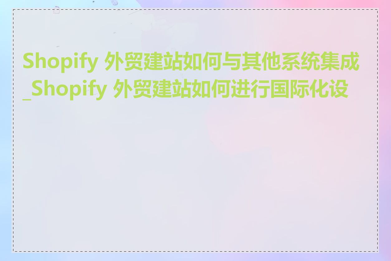 Shopify 外贸建站如何与其他系统集成_Shopify 外贸建站如何进行国际化设置