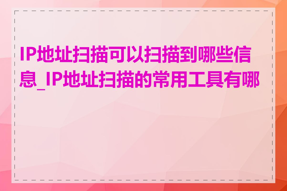 IP地址扫描可以扫描到哪些信息_IP地址扫描的常用工具有哪些