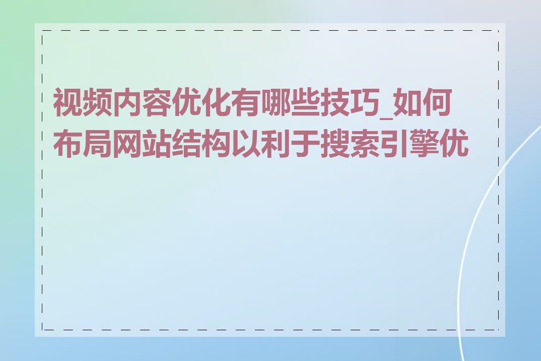 视频内容优化有哪些技巧_如何布局网站结构以利于搜索引擎优化