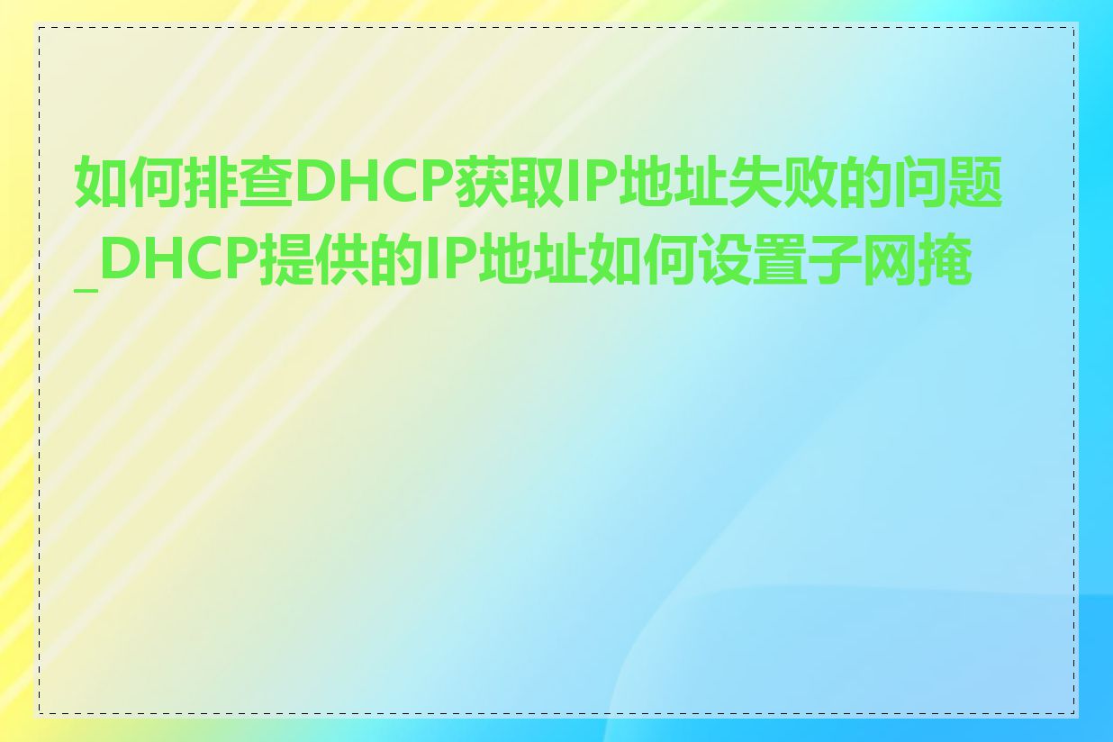 如何排查DHCP获取IP地址失败的问题_DHCP提供的IP地址如何设置子网掩码