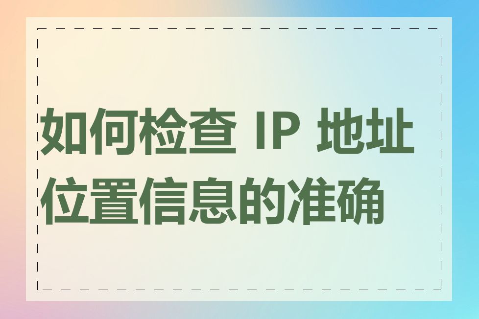 如何检查 IP 地址位置信息的准确性