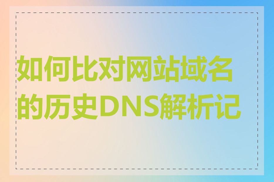 如何比对网站域名的历史DNS解析记录