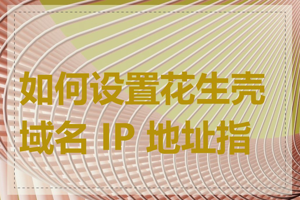 如何设置花生壳域名 IP 地址指向