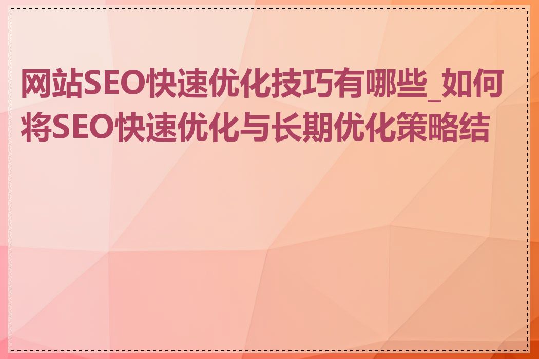 网站SEO快速优化技巧有哪些_如何将SEO快速优化与长期优化策略结合