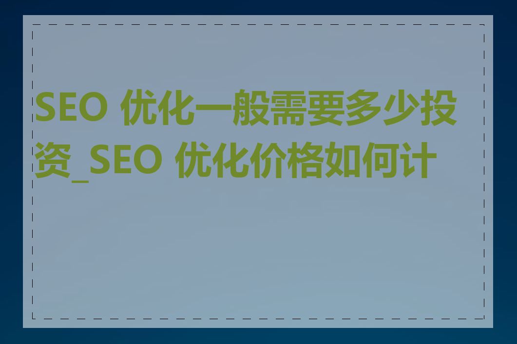 SEO 优化一般需要多少投资_SEO 优化价格如何计算