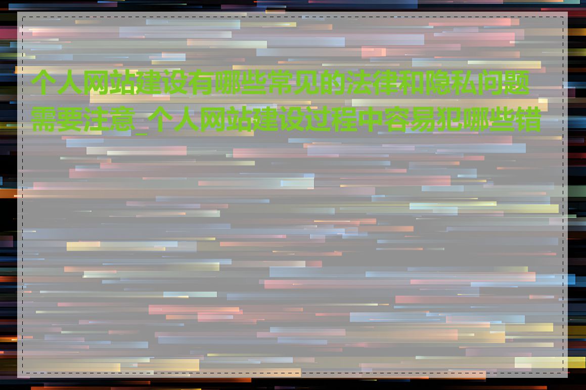 个人网站建设有哪些常见的法律和隐私问题需要注意_个人网站建设过程中容易犯哪些错误