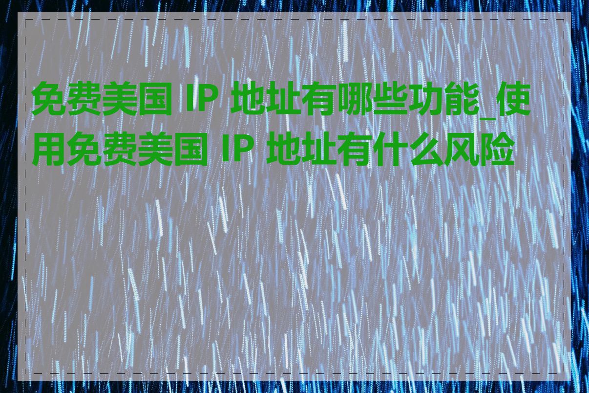 免费美国 IP 地址有哪些功能_使用免费美国 IP 地址有什么风险吗