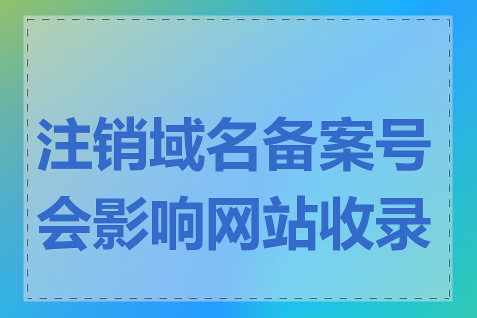 注销域名备案号会影响网站收录吗