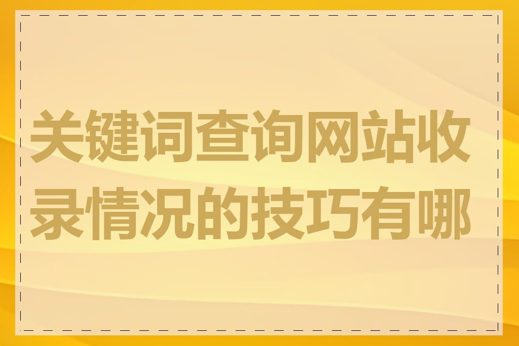 关键词查询网站收录情况的技巧有哪些