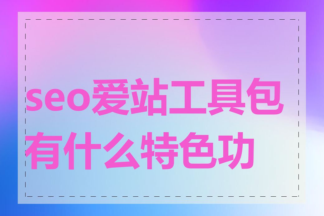 seo爱站工具包有什么特色功能