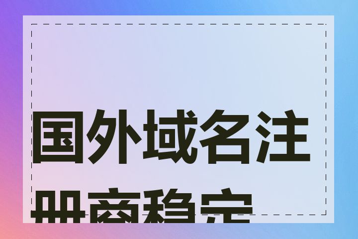 国外域名注册商稳定吗