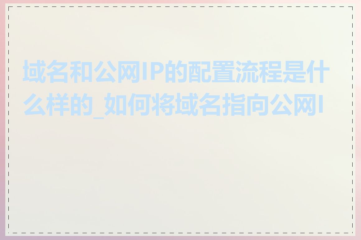 域名和公网IP的配置流程是什么样的_如何将域名指向公网IP