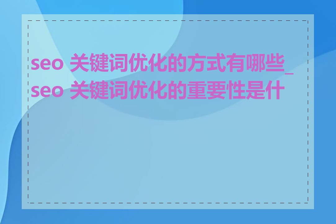 seo 关键词优化的方式有哪些_seo 关键词优化的重要性是什么