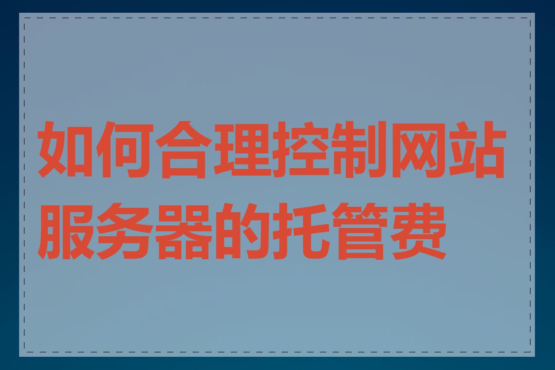 如何合理控制网站服务器的托管费用