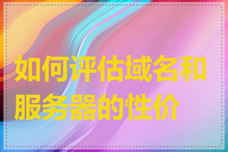 如何评估域名和服务器的性价比