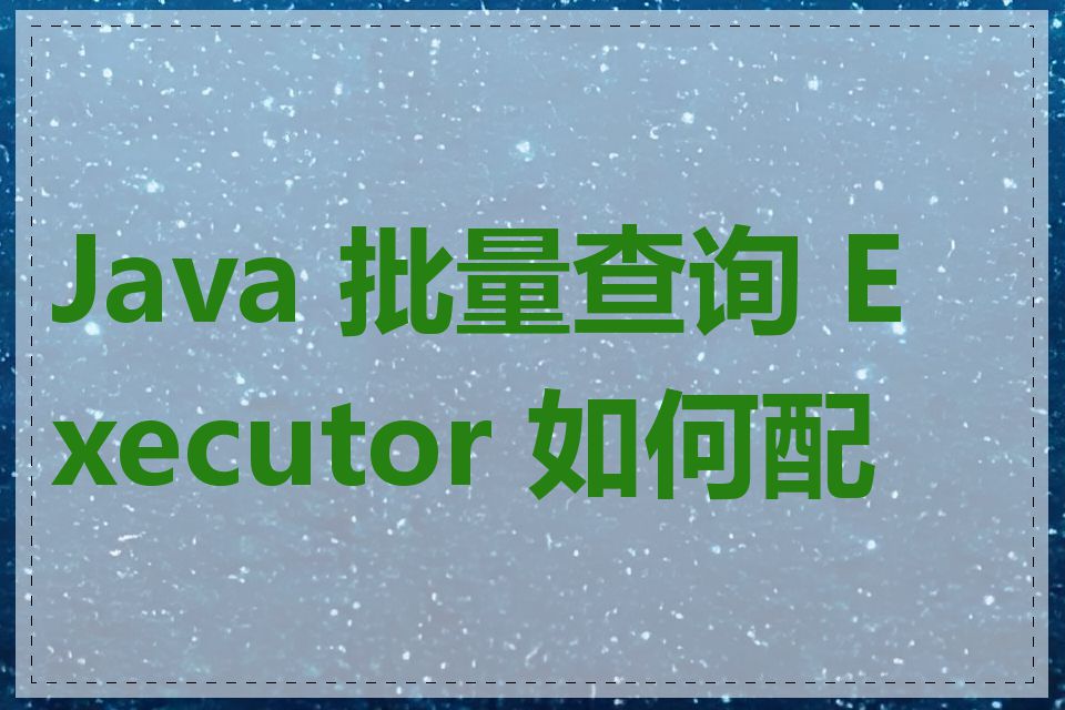 Java 批量查询 Executor 如何配置