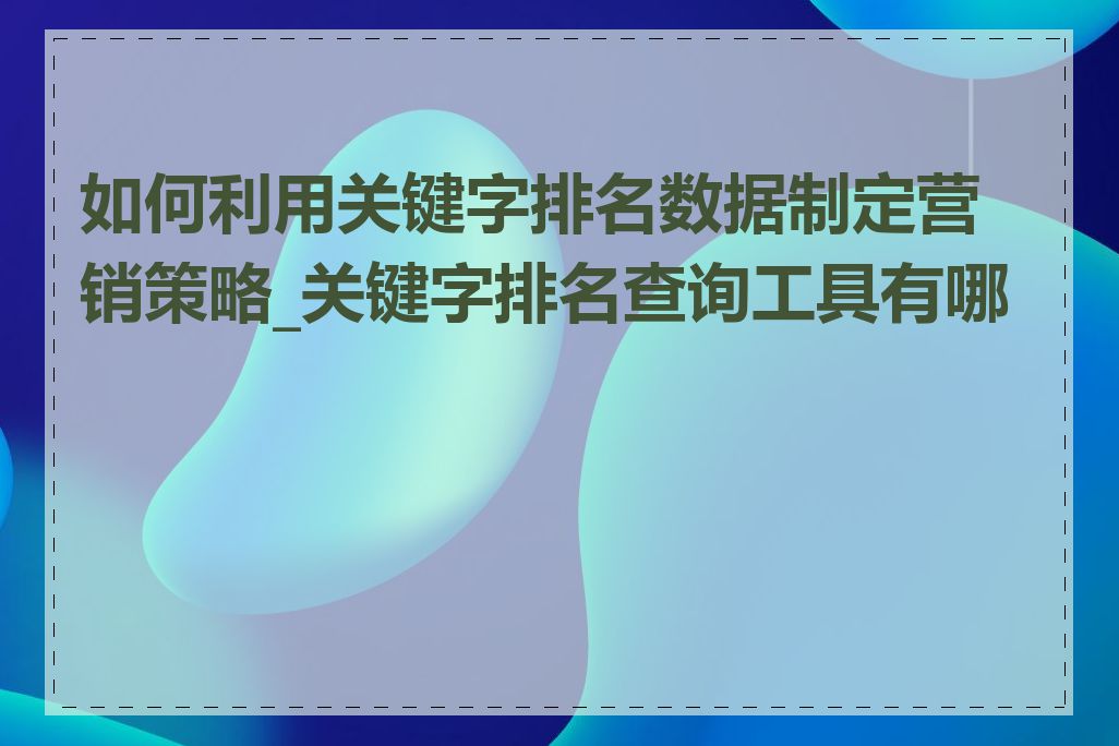 如何利用关键字排名数据制定营销策略_关键字排名查询工具有哪些