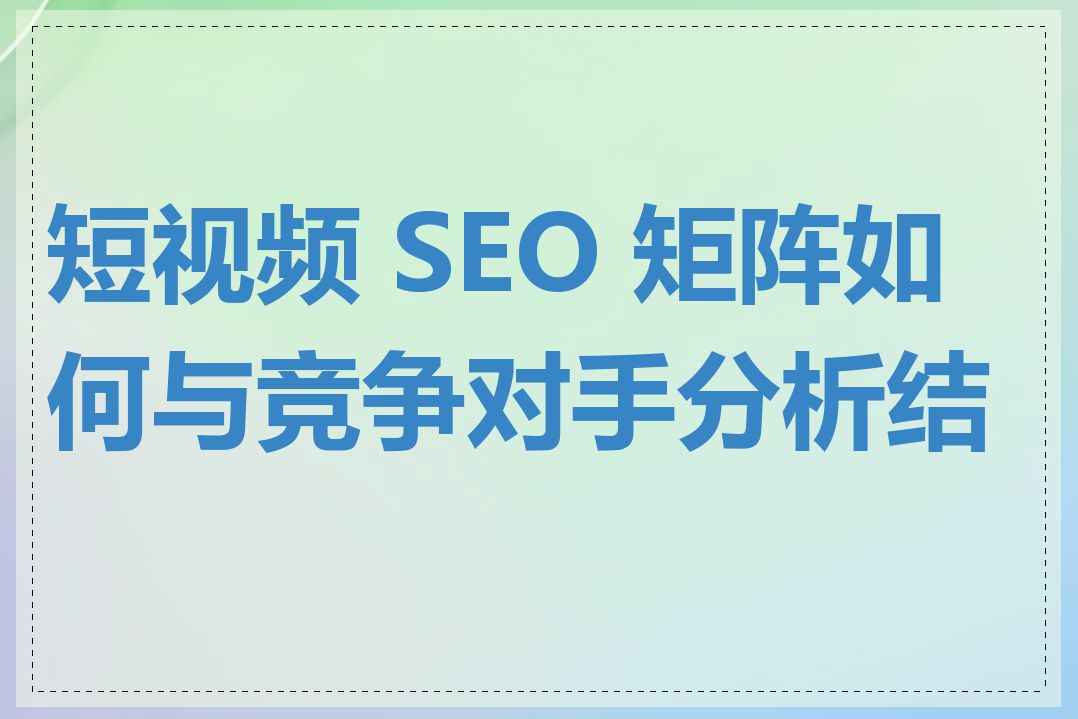 短视频 SEO 矩阵如何与竞争对手分析结合
