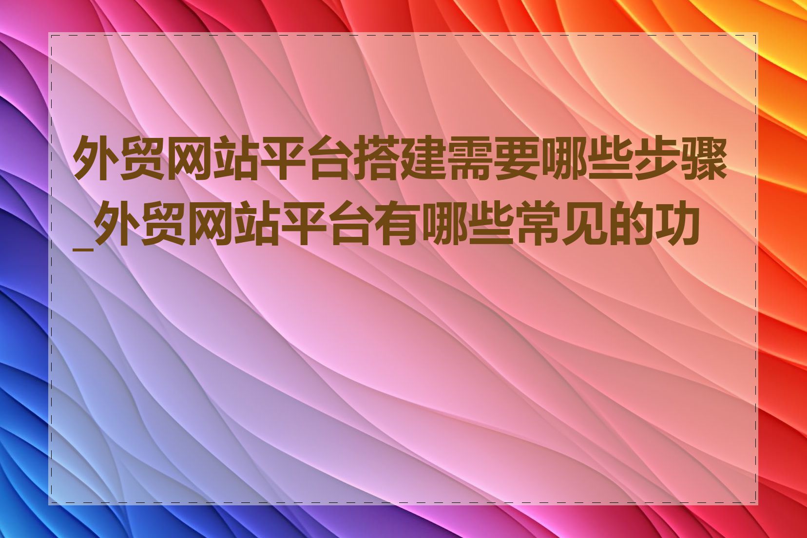 外贸网站平台搭建需要哪些步骤_外贸网站平台有哪些常见的功能