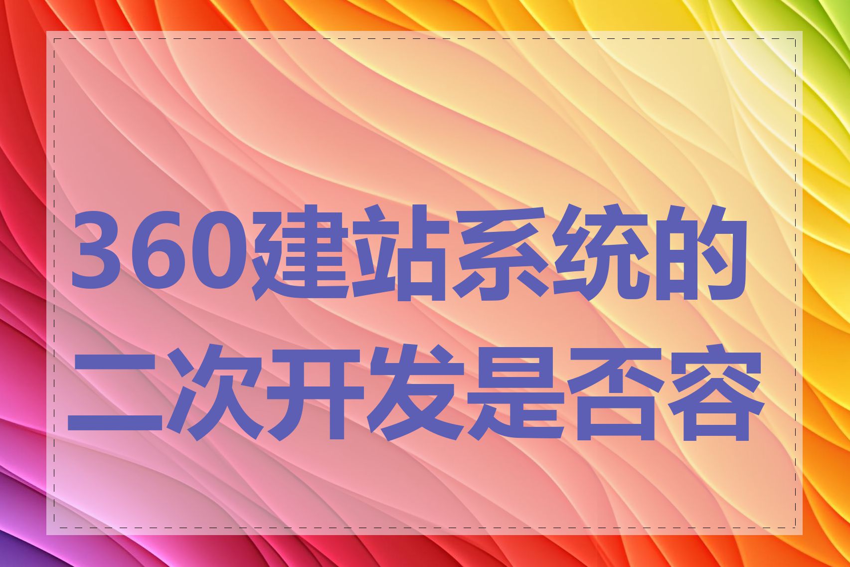 360建站系统的二次开发是否容易