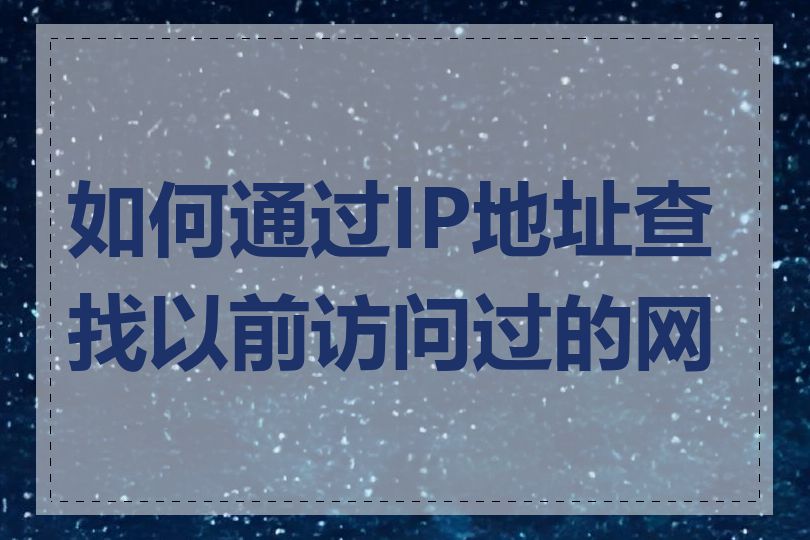 如何通过IP地址查找以前访问过的网站