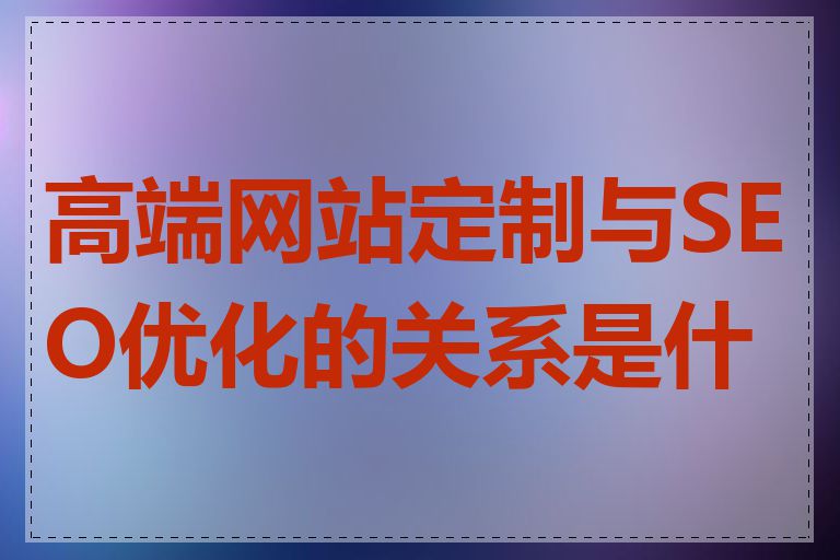 高端网站定制与SEO优化的关系是什么