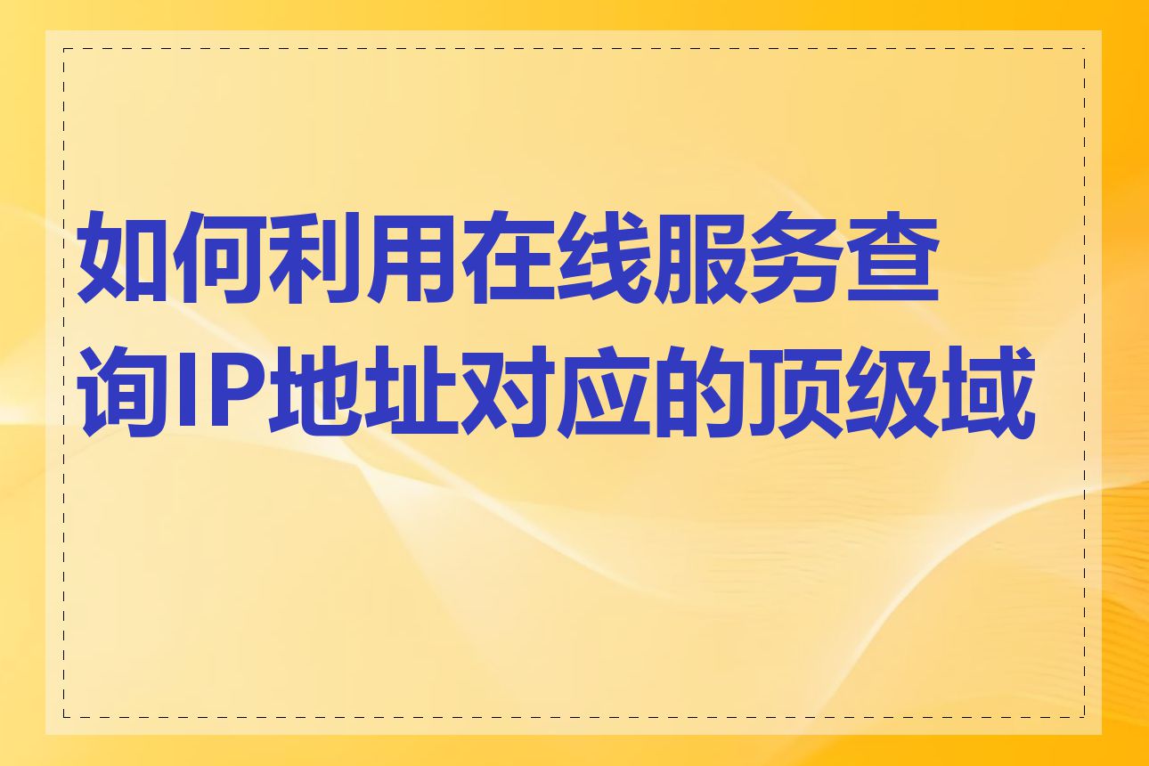 如何利用在线服务查询IP地址对应的顶级域名