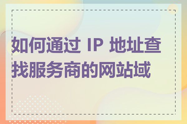 如何通过 IP 地址查找服务商的网站域名