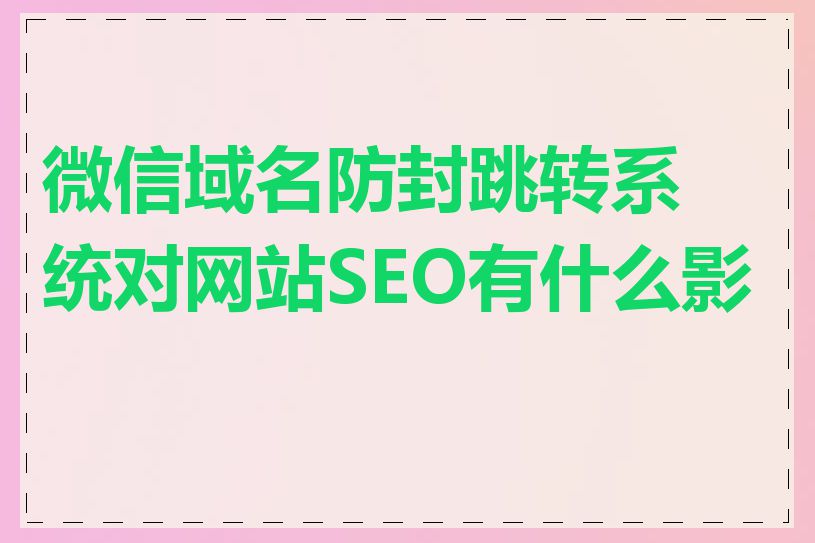 微信域名防封跳转系统对网站SEO有什么影响