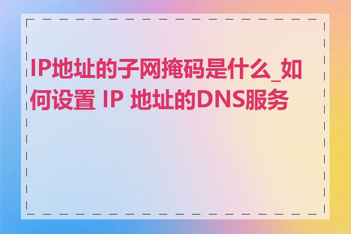 IP地址的子网掩码是什么_如何设置 IP 地址的DNS服务器