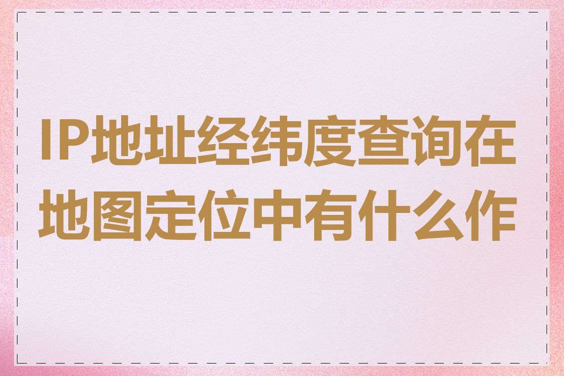 IP地址经纬度查询在地图定位中有什么作用
