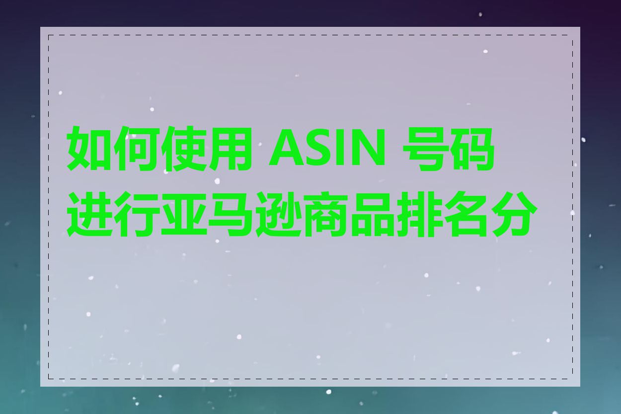 如何使用 ASIN 号码进行亚马逊商品排名分析