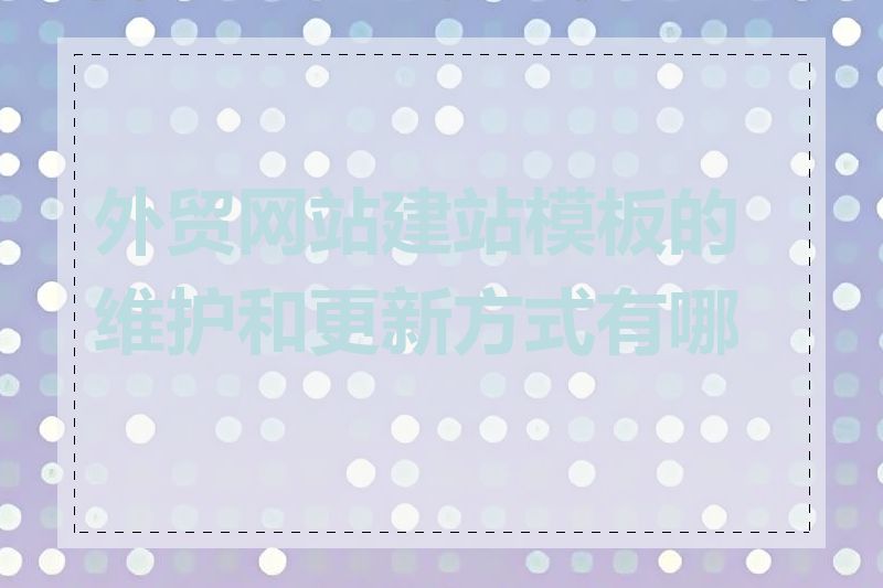 外贸网站建站模板的维护和更新方式有哪些