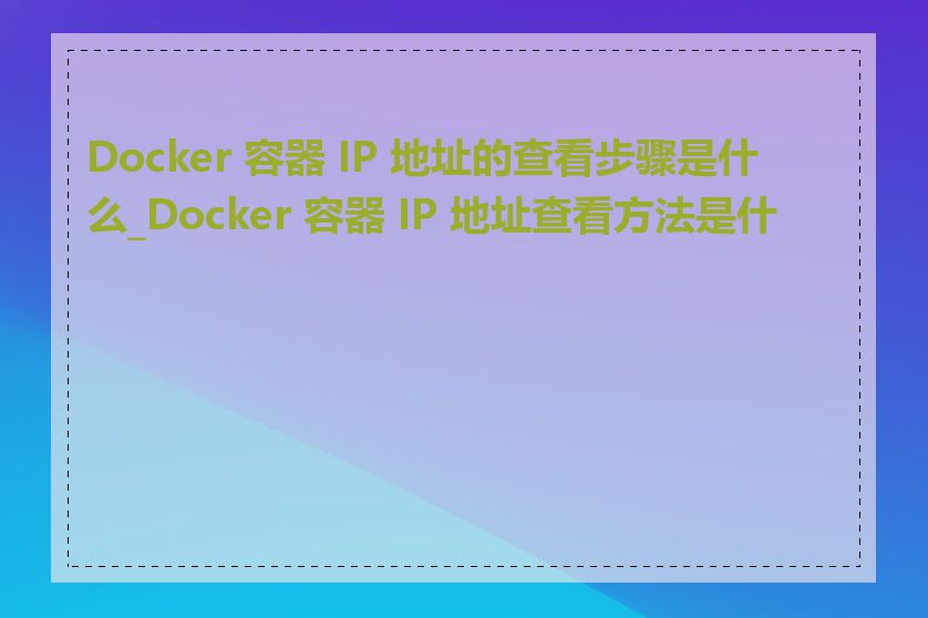 Docker 容器 IP 地址的查看步骤是什么_Docker 容器 IP 地址查看方法是什么
