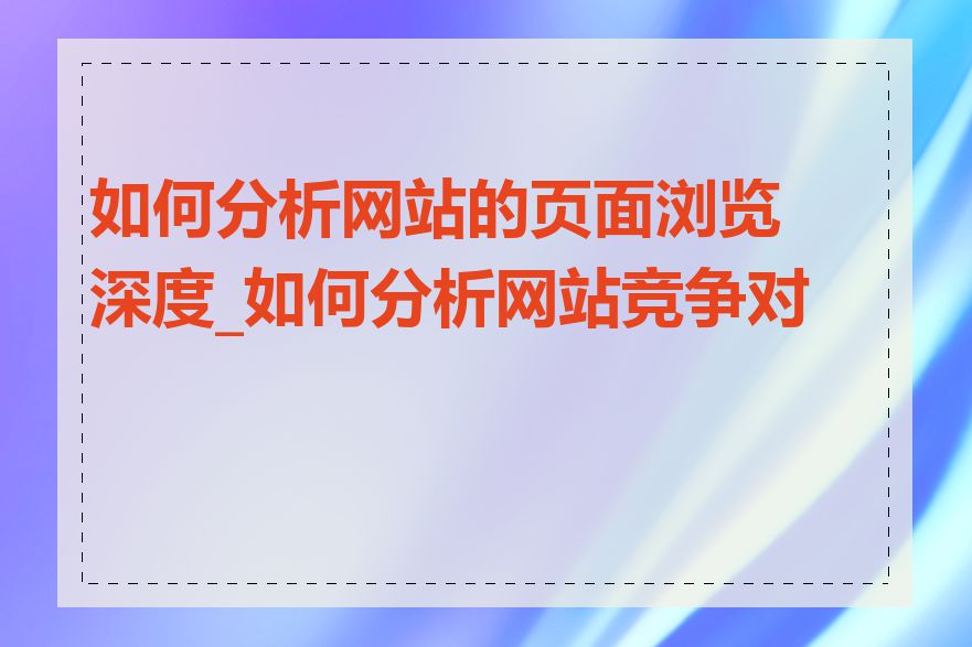 如何分析网站的页面浏览深度_如何分析网站竞争对手
