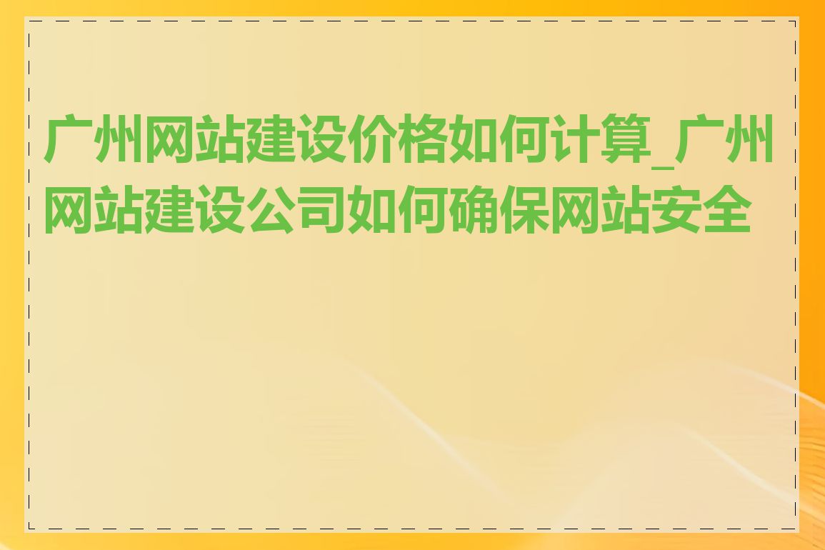 广州网站建设价格如何计算_广州网站建设公司如何确保网站安全性