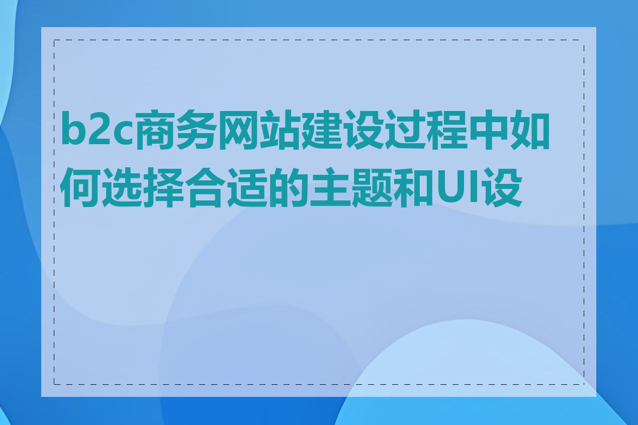 b2c商务网站建设过程中如何选择合适的主题和UI设计
