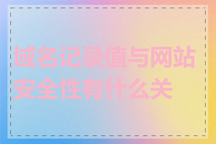 域名记录值与网站安全性有什么关系
