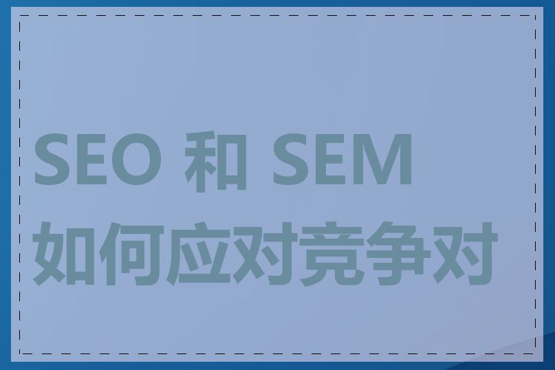 SEO 和 SEM 如何应对竞争对手