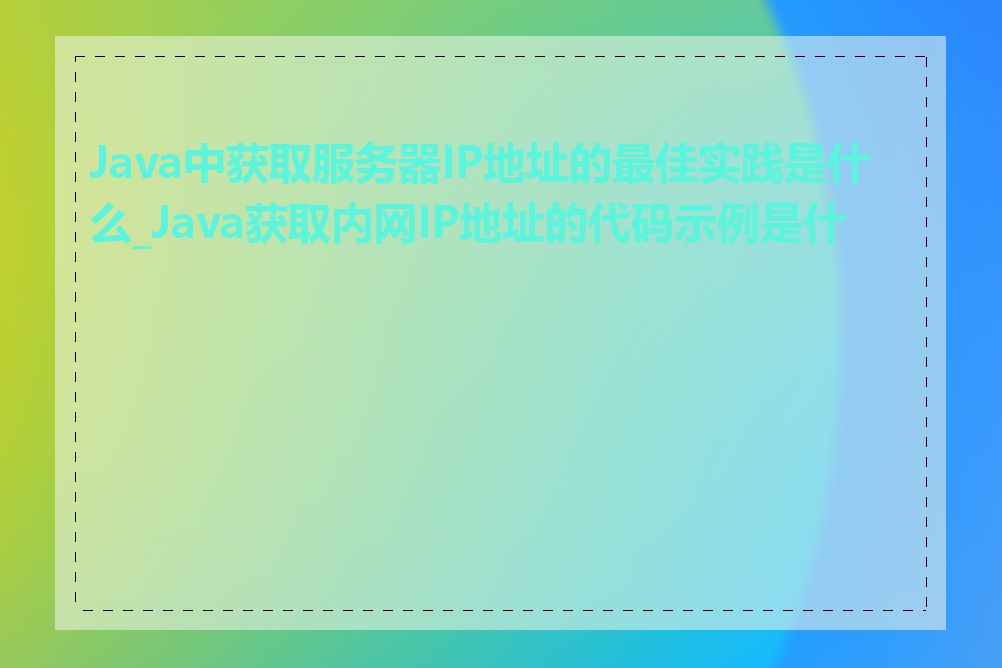 Java中获取服务器IP地址的最佳实践是什么_Java获取内网IP地址的代码示例是什么