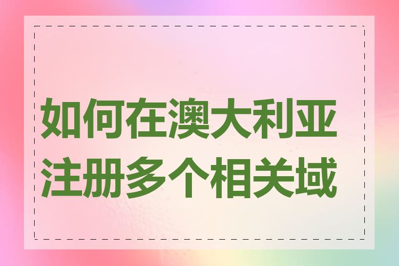 如何在澳大利亚注册多个相关域名