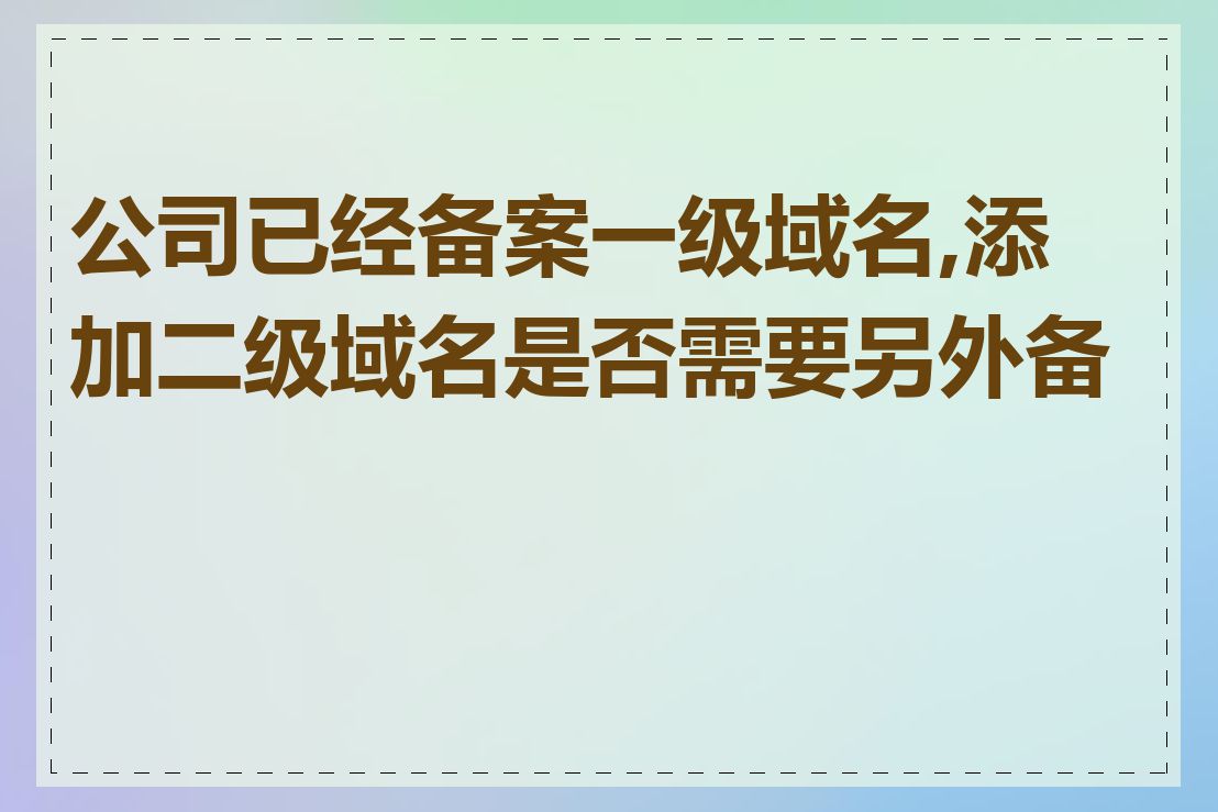 公司已经备案一级域名,添加二级域名是否需要另外备案