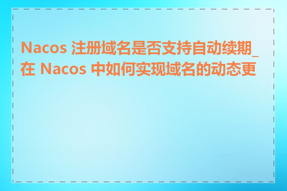 Nacos 注册域名是否支持自动续期_在 Nacos 中如何实现域名的动态更新