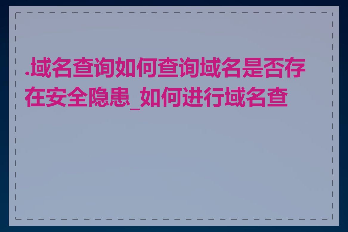 .域名查询如何查询域名是否存在安全隐患_如何进行域名查询