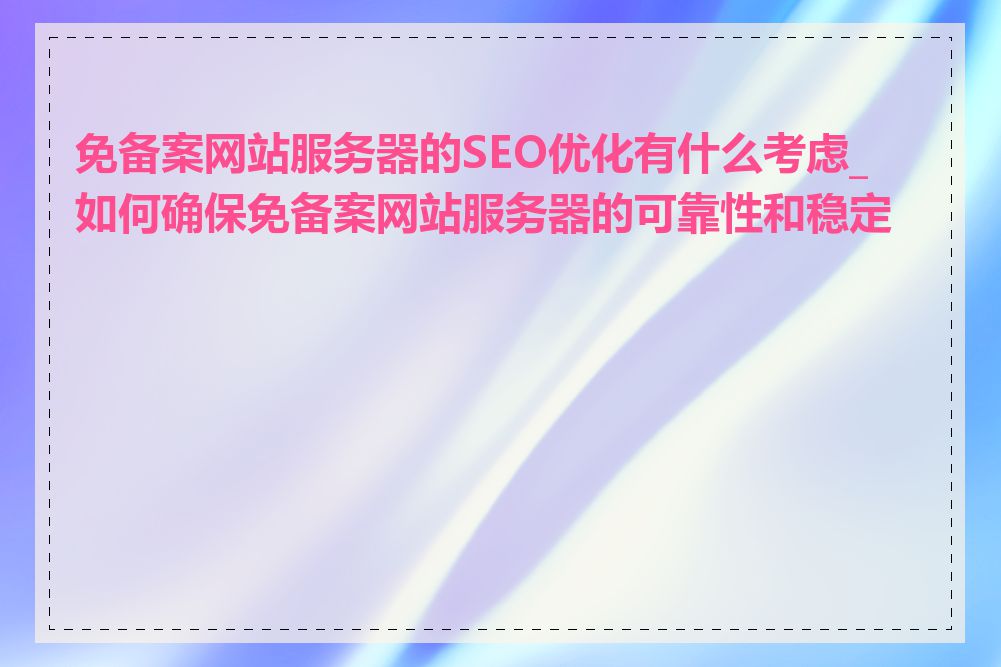 免备案网站服务器的SEO优化有什么考虑_如何确保免备案网站服务器的可靠性和稳定性