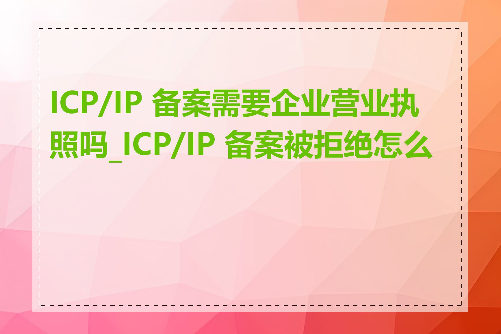 ICP/IP 备案需要企业营业执照吗_ICP/IP 备案被拒绝怎么办
