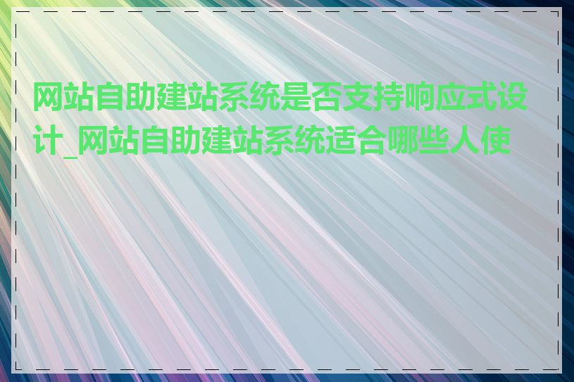 网站自助建站系统是否支持响应式设计_网站自助建站系统适合哪些人使用