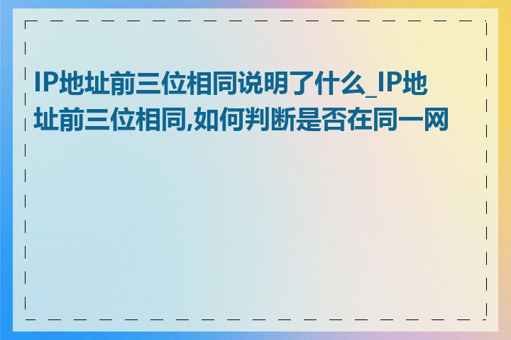 IP地址前三位相同说明了什么_IP地址前三位相同,如何判断是否在同一网段